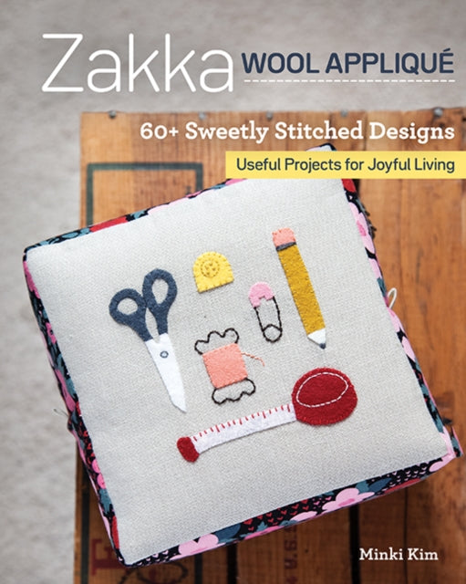 Zakka Wool Applique - 60+ Sweetly Stitched Designs, Useful Projects for Joyful Living