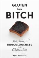 Gluten is My Bitch: Rants, Recipes, and Ridiculousness for the Gluten-Free