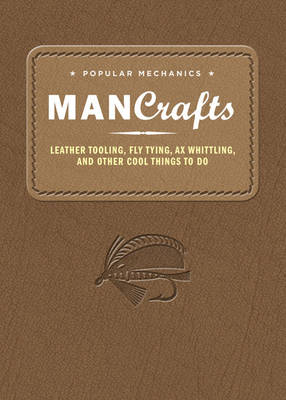 Popular Mechanics Man Crafts: Leather Tooling, Fly Tying, Ax Whittling and Other Cool Things to Do