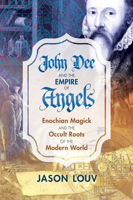 John Dee and the Empire of Angels - Enochian Magick and the Occult Roots of the Modern World