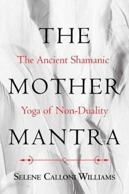 The Mother Mantra - The Ancient Shamanic Yoga of Non-Duality