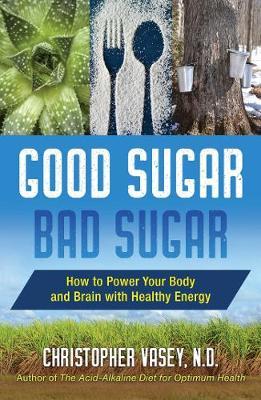 Good Sugar, Bad Sugar - How to Power Your Body and Brain with Healthy Energy