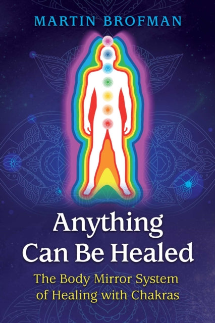Anything Can Be Healed - The Body Mirror System of Healing with Chakras