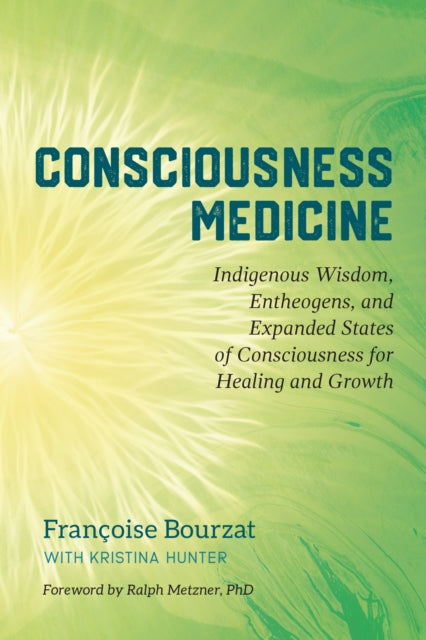 Consciousness Medicine - Indigenous Wisdom, Psychedelic Therapy, and the Path of Transformation: A Practitioner's Guide