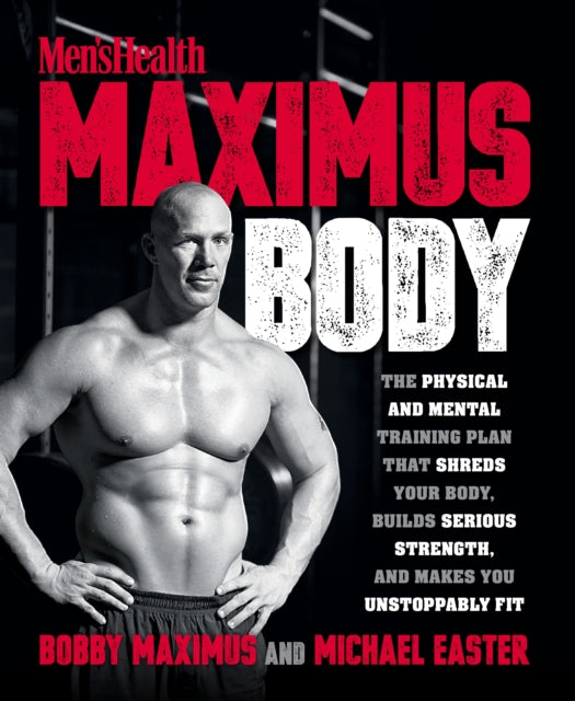 Men's Health Maximus Body - The Physical and Mental Training Plan That Shreds Your Body, Builds Serious Strength, and Makes You Unstoppably Fit
