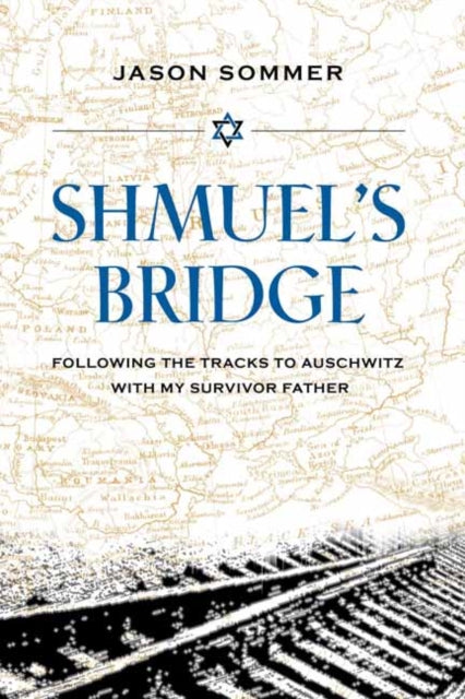 Shmuel's Bridge - Following the Tracks to Auschwitz with My Survivor Father