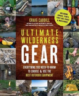 Ultimate Wilderness Gear - Everything You Need to Know to Choose and Use the Best Outdoor Equipment
