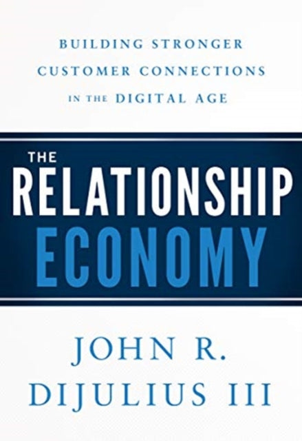 The Relationship Economy - Building Stronger Customer Connections in the Digital Age