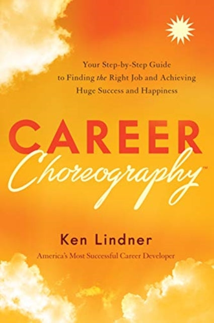 Career Choreography - Your Step-By-Step Guide to Finding the Right Job and Achieving Huge Success and Happiness