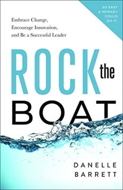 Rock the Boat - Embrace Change, Encourage Innovation, and Be a Successful Leader