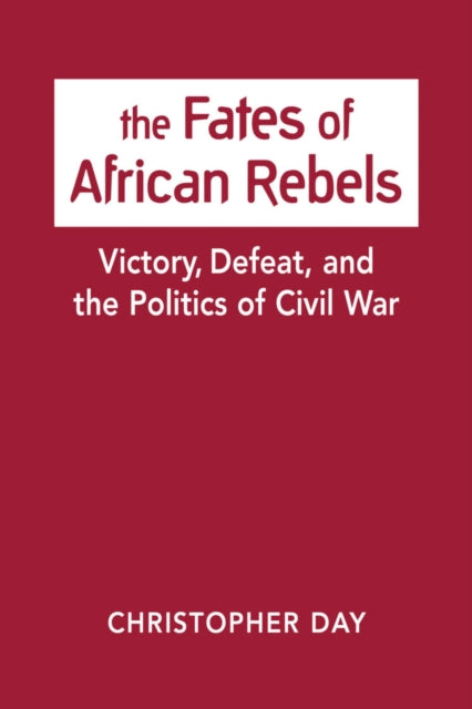 The Fates of African Rebels - Victory, Defeat, and the Politics of Civil War
