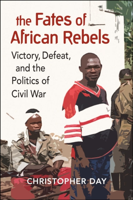 The Fates of African Rebels - Victory, Defeat, and the Politics of Civil War