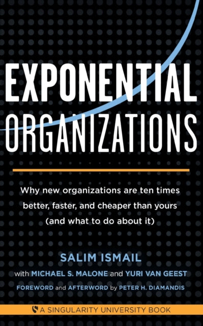 Exponential Organizations: Why New Organizations are Ten Times Better, Faster, and Cheaper Than Yours (and What to Do About it)