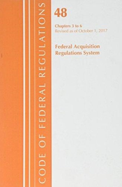Code of Federal Regulations, Title 48 Federal Acquisition Regulations System Chapters 3-6, Revised as of October 1, 2017