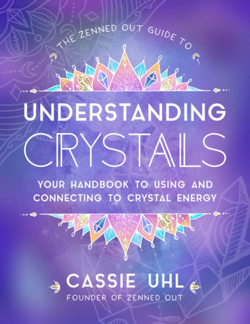 The Zenned Out Guide to Understanding Crystals - Your Handbook to Using and Connecting to Crystal Energy