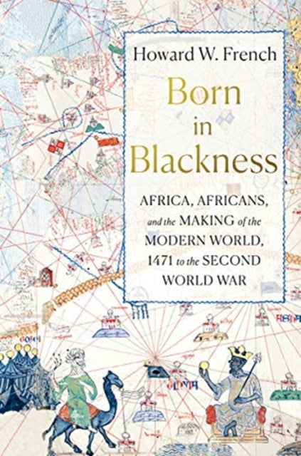 Born in Blackness - Africa, Africans, and the Making of the Modern World, 1471 to the Second World War