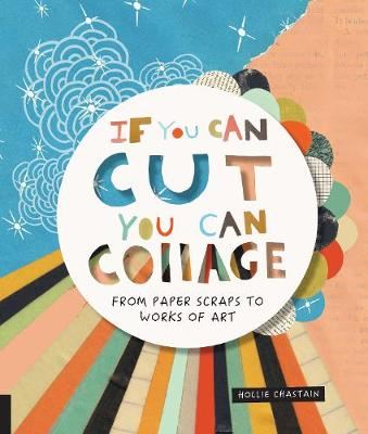 If You Can Cut, You Can Collage - From Paper Scraps to Works of Art