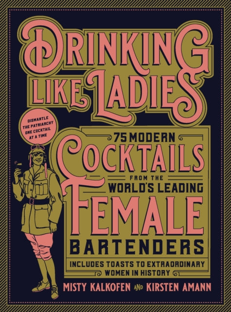 Drinking Like Ladies - 75 modern cocktails from the world's leading female bartenders; Includes toasts to extraordinary women in history