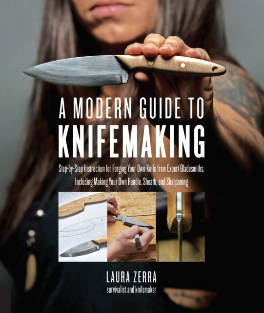 A Modern Guide to Knifemaking - Step-by-step instruction for forging your own knife from expert bladesmiths, including making your own handle, sheath and sharpening