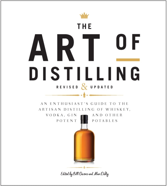 The Art of Distilling, Revised and Expanded - An Enthusiast's Guide to the Artisan Distilling of Whiskey, Vodka, Gin and other Potent Potables