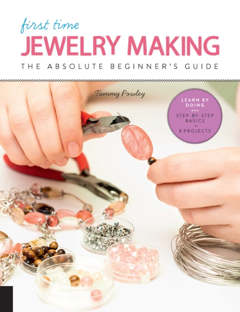 First Time Jewelry Making - The Absolute Beginner's Guide--Learn By Doing * Step-by-Step Basics + Projects