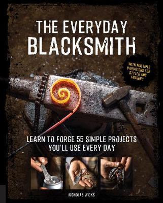 The Everyday Blacksmith - Learn to forge 55 simple projects you'll use every day, with multiple variations for styles and finishes