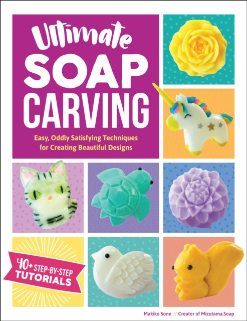 Ultimate Soap Carving - Easy, Oddly Satisfying Techniques for Creating Beautiful Designs--40+ Step-by-Step Tutorials