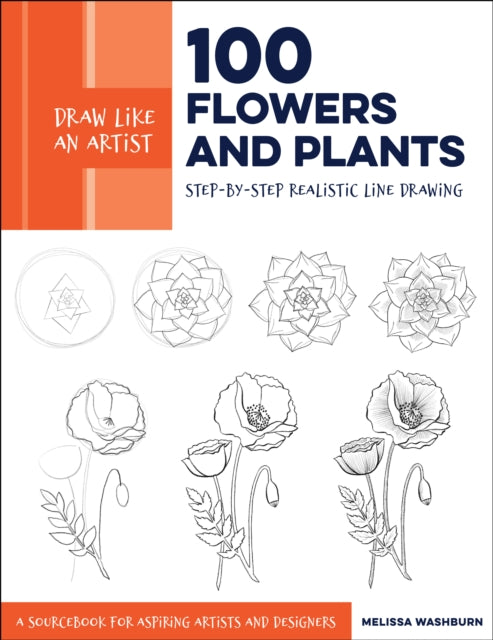 Draw Like an Artist: 100 Flowers and Plants - Step-by-Step Realistic Line Drawing * A Sourcebook for Aspiring Artists and Designers