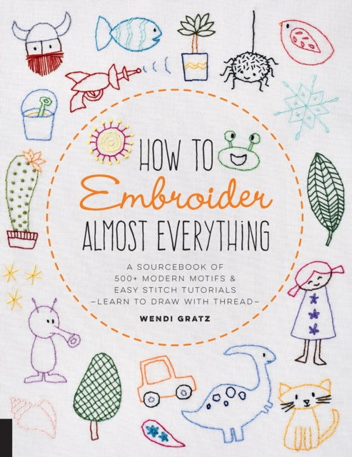 How to Embroider Almost Everything - A Sourcebook of 500+ Modern Motifs + Easy Stitch Tutorials - Learn to Draw with Thread!