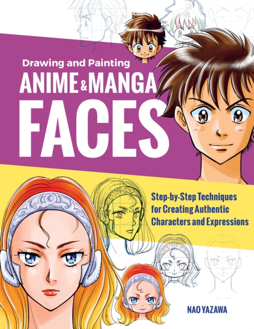 Drawing and Painting Anime and Manga Faces - Step-by-Step Techniques for Creating Authentic Characters and Expressions