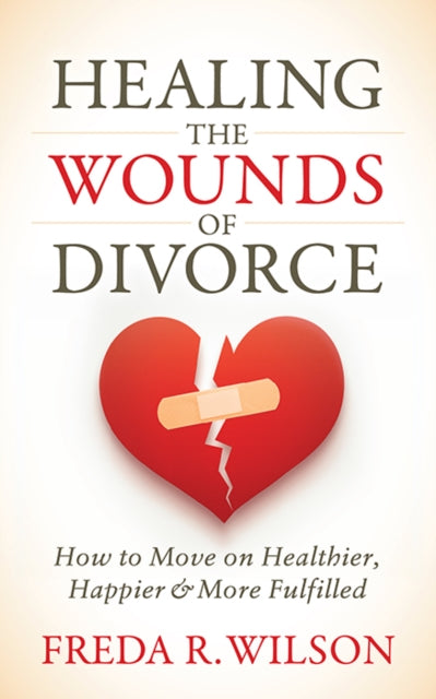 Healing the Wounds of Divorce - How to Move on Healthier, Happier, and More Fulfilled