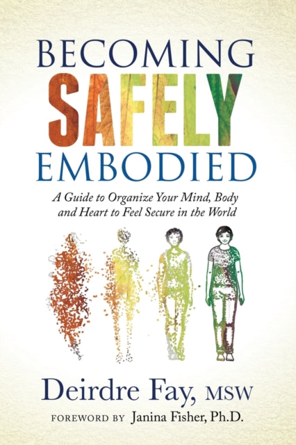 Becoming Safely Embodied - A Guide to Organize Your Mind, Body and Heart to Feel Secure in the World