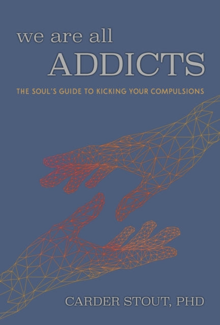 We Are All Addicts - The Soul's Guide to Kicking Your Compulsions