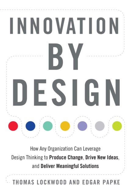 Innovation by Design - How Any Organization Can Leverage Design Thinking to Produce Change, Drive New Ideas, and Deliver Meaningful Solutions