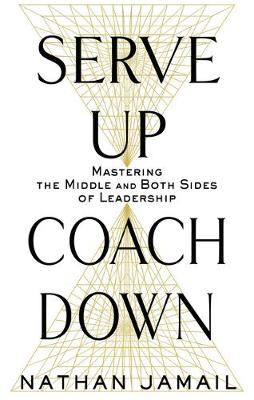 Serve Up, Coach Down - Mastering the Middle and Both Sides of Leadership