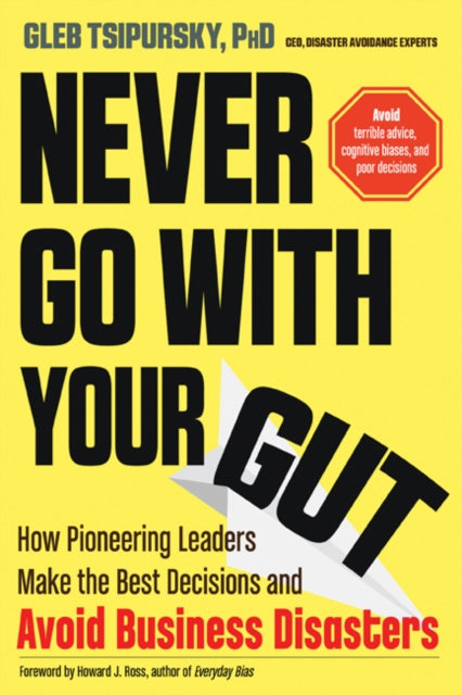 Never Go with Your Gut - How Pioneering Leaders Make the Best Decisions and Avoid Business Disasters(Avoid Terrible Advice, Cognitive Biases, and Poor Decisions)