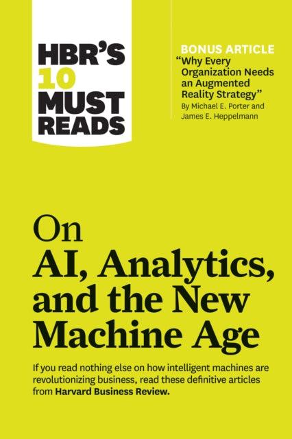 HBR's 10 Must Reads on AI, Analytics, and the New Machine Age - (with bonus article "Why Every Company Needs an Augmented Reality Strategy" by Michael E. Porter and James E. Heppelmann)
