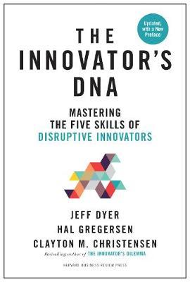 Innovator's DNA, Updated, with a New Preface - Mastering the Five Skills of Disruptive Innovators