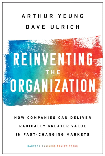 Reinventing the Organization - How Companies Can Deliver Radically Greater Value in Fast-Changing Markets