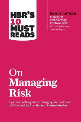 HBR's 10 Must Reads on Managing Risk - (with bonus article 'Managing 21st-Century Political Risk' by Condoleezza Rice and Amy Zegart)