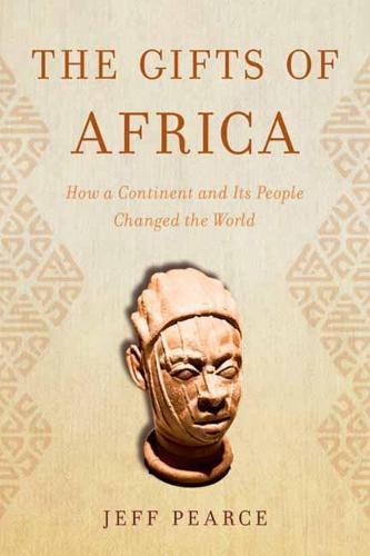 The Gifts of Africa - How a Continent and Its People Changed the World