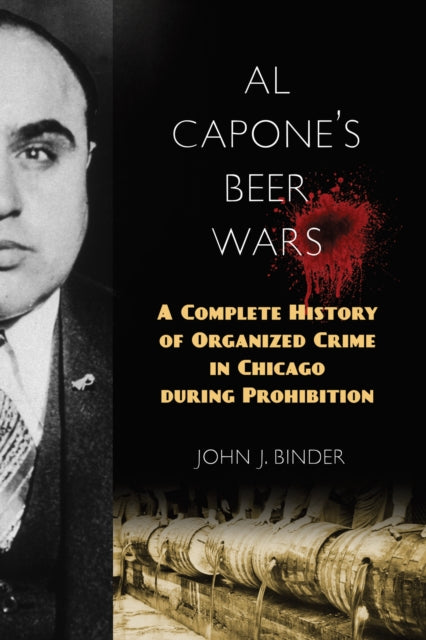 Al Capone's Beer Wars - A Complete History of Organized Crime in Chicago during Prohibition