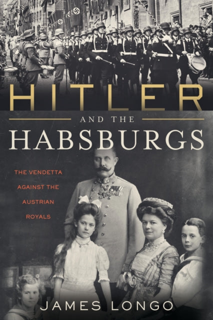 Hitler and the Habsburgs - The Fuhrer's Vendetta Against the Austrian Royals