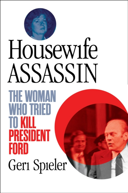 Housewife Assassin - The Woman Who Tried to Kill President Ford