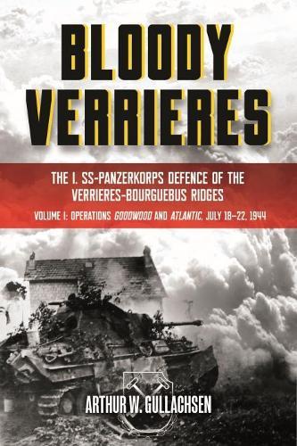 Bloody Verrieres: the I. Ss-Panzerkorps' Defence of the VerrieRes-Bourguebus Ridges