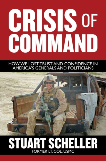 Crisis of Command - How We Lost Trust and Confidence in America's Generals and Politicians