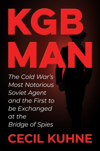 KGB Man - The Cold War's Most Notorious Soviet Agent and the First to be Exchanged at the Bridge of Spies