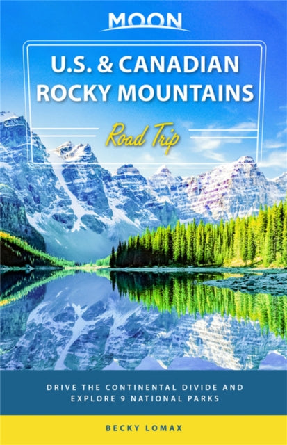 Moon U.S. & Canadian Rocky Mountains Road Trip (First Edition) - Drive the Continental Divide and Explore 9 National Parks