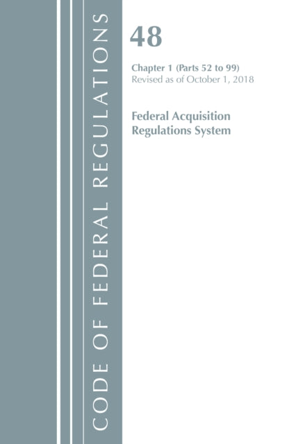 Code of Federal Regulations, Title 48 Federal Acquisition Regulations System Chapter 1 (52-99), Revised as of October 1, 2018
