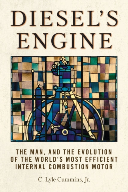 Diesel's Engine - The Man and the Evolution of the World's Most Efficient Internal Combustion Motor